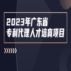 2023年度广东省专利代理人才培育项目线下课程